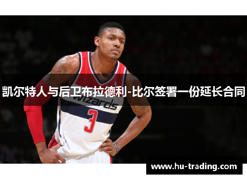 凯尔特人与后卫布拉德利-比尔签署一份延长合同