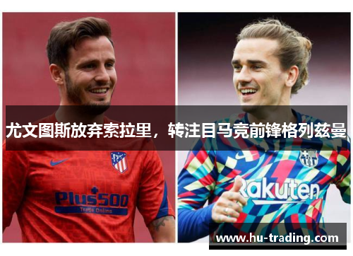 尤文图斯放弃索拉里，转注目马竞前锋格列兹曼