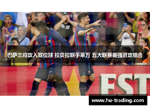 巴萨三将攻入双位球 拉贝拉联手莱万 五大联赛最强进攻组合