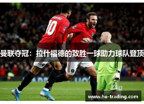 曼联夺冠：拉什福德的致胜一球助力球队登顶